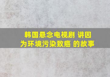 韩国悬念电视剧 讲因为环境污染致癌 的故事